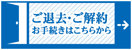 ご退去・ご解約のお手続きはこちらから