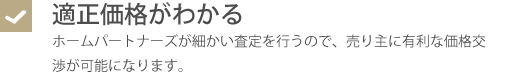 適正価格がわかる・ホームパートナーズが細かい査定を行うので、売り主に有利な価格交渉が可能になります。